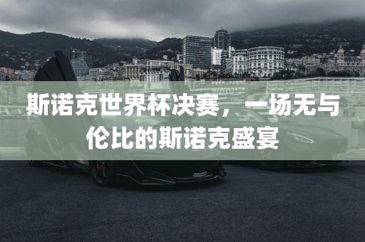 斯诺克世界杯决赛，一场无与伦比的斯诺克盛宴吉安市靖泰电力工程有限公司
