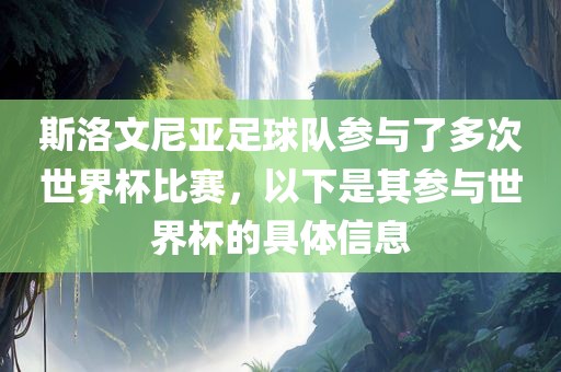 斯吉安市靖泰电力工程有限公司洛文尼亚足球队参与了多次世界杯比赛，以下是其参与世界杯的具体信息
