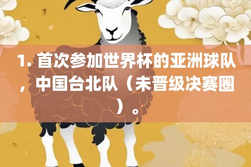 1. 首次参加世界杯的亚洲球队，中国台北队（未晋级决赛吉安市靖泰电力工程有限公司圈）。