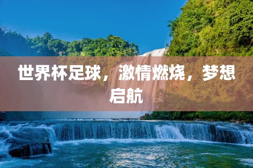 世界杯足球，激情燃烧，梦想启航吉安市靖泰电力工程有限公司