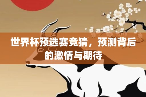 世界杯预选赛竞猜，预测背后的激情与期待吉安市靖泰电力工程有限公司