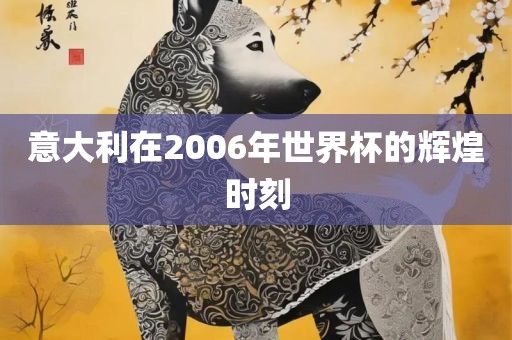 意大利在2吉安市靖泰电力工程有限公司006年世界杯的辉煌时刻