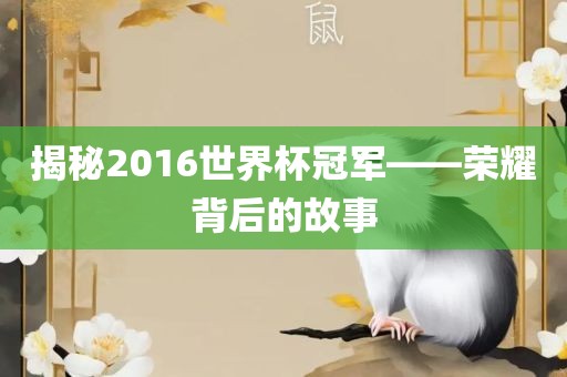 揭秘2016世界杯冠军——荣耀背吉安市靖泰电力工程有限公司后的故事