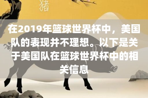 在2019年篮球世界杯中，美国队的表现并不理想。以下是关于美国队在篮球世界杯中的相关信息吉安市靖泰电力工程有限公司