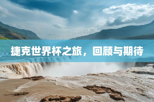 捷克世界杯之旅，回吉安市靖泰电力工程有限公司顾与期待