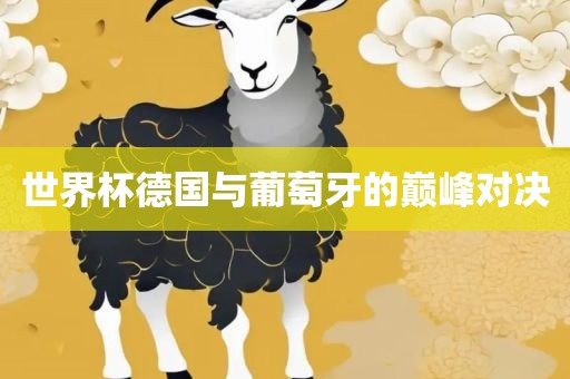 世界杯德国与葡萄牙的巅峰对决吉安市靖泰电力工程有限公司
