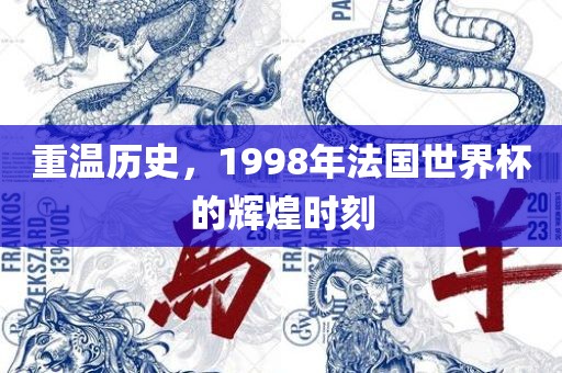 重温历史，1998年法国世界杯的辉煌时刻