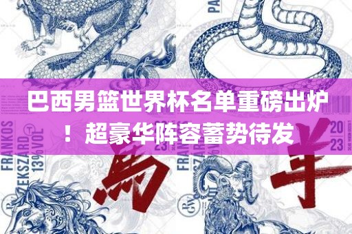 巴西男篮世界杯名单重磅出炉！超豪华阵容蓄势待发