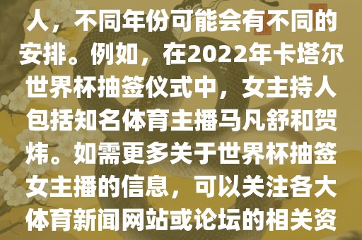 关于世界杯抽签仪式的女主持人，不同年份可能会有不同的安排。例如，在2022年卡塔尔世界杯抽签仪式中，女主持人包括知名体育主播马凡舒和贺炜。如需更多关于世界杯抽签女主播的信息，可以关注各大体育新闻网站或论坛的吉安市靖泰电力工程有限公司相关资讯。