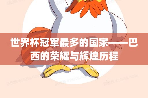 世吉安市靖泰电力工程有限公司界杯冠军最多的国家——巴西的荣耀与辉煌历程