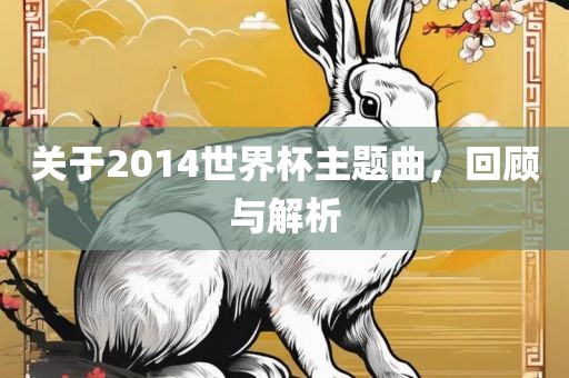 关于2014世界杯主题曲，回顾与解析
