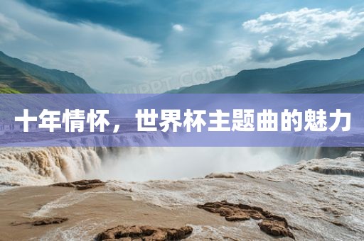 十年情怀，世界杯主题曲的魅力