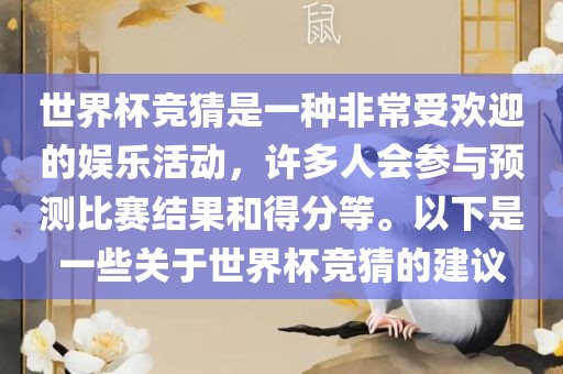 世界杯竞猜是一种非常受欢迎的娱乐活动，许多人会参与预测比赛结果和得分等。以下是一些关于世界杯竞猜的建议