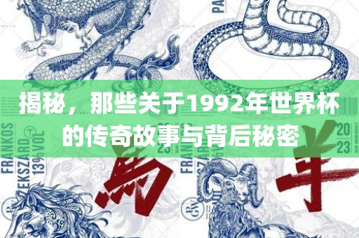 揭秘，那些关于1992年世界杯的传奇故事与背后秘密吉安市靖泰电力工程有限公司