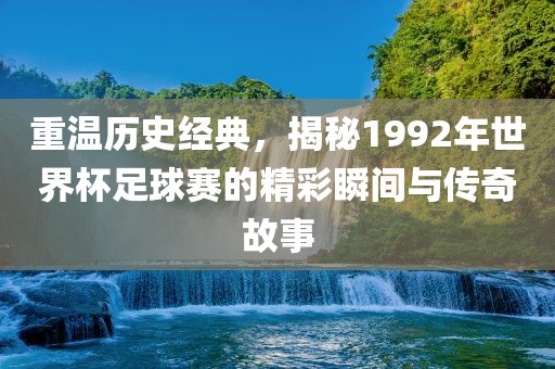 重温历史经典，揭秘1992年世界杯足球赛的精彩瞬间与传奇故事