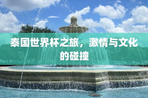 泰国世界杯之旅，激情与文化的碰撞