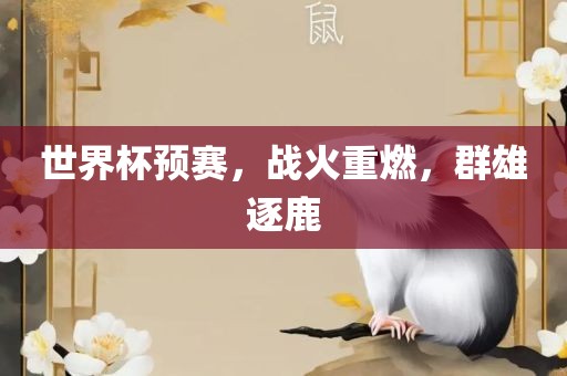 世界杯预吉安市靖泰电力工程有限公司赛，战火重燃，群雄逐鹿