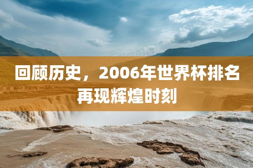 回顾历史，2006年世界杯排名再现辉煌时刻吉安市靖泰电力工程有限公司