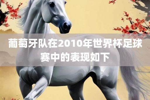 葡萄牙队在2010年世界杯足球赛中的表现如吉安市靖泰电力工程有限公司下