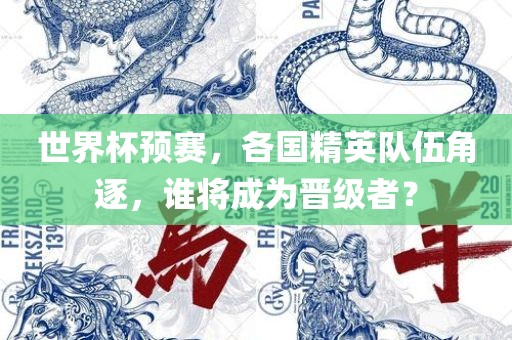 世界杯预赛，吉安市靖泰电力工程有限公司各国精英队伍角逐，谁将成为晋级者？