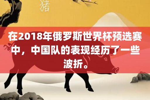 在2018年俄罗斯世界杯预选赛中，中国队的表现经历了一些波折。