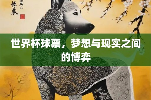 世界杯球票，梦想与现实之间的博弈