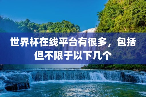 世界杯在线平台有很多，包括但不限于以下几个吉安市靖泰电力工程有限公司