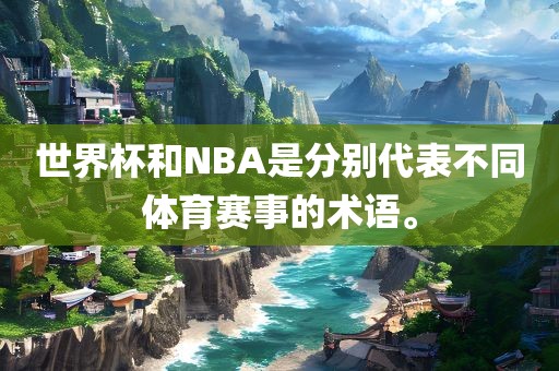 世界杯和NBA是分别代表不同体育赛事的术语。吉安市靖泰电力工程有限公司