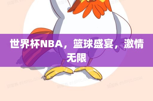 世界杯NBA，篮球盛宴，激情无限