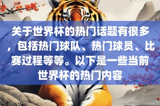关于世界杯的热门话题有很多，包括热门球队、热门球员、比赛过程等等。以下是一些当前世界杯的热门内容