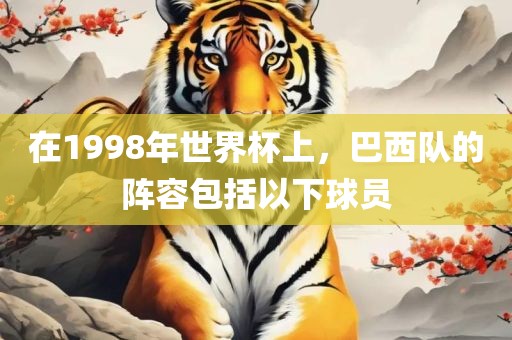 在1998年世界杯上，巴西队的阵容包括以下球员吉安市靖泰电力工程有限公司