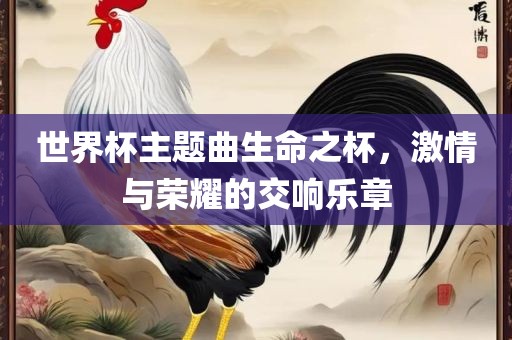 世界杯主题曲生命吉安市靖泰电力工程有限公司之杯，激情与荣耀的交响乐章
