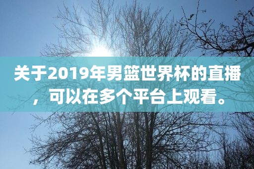 关于2019年男篮世界杯的直播，可以在多个平台上观看。