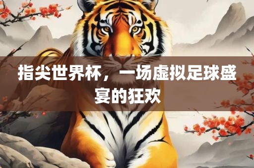 指尖世界杯，一场虚拟足球盛宴的狂欢