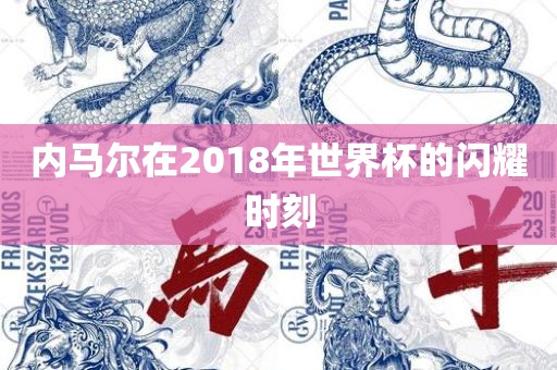 内马尔在2018年世界杯的闪耀时刻