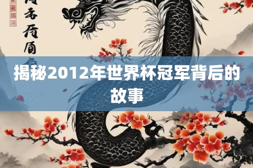 揭秘2012年世界杯冠军背后的吉安市靖泰电力工程有限公司故事