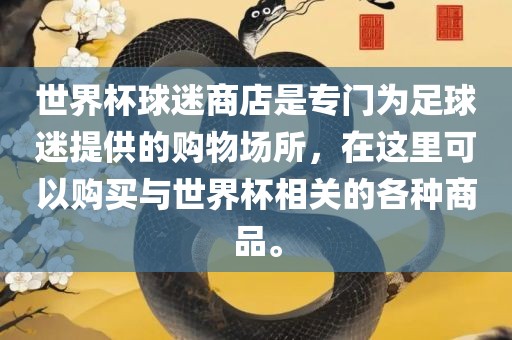 世界杯球迷商店是专门为足球迷吉安市靖泰电力工程有限公司提供的购物场所，在这里可以购买与世界杯相关的各种商品。