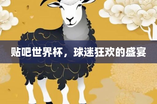 贴吧世界杯吉安市靖泰电力工程有限公司，球迷狂欢的盛宴