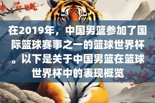 在2019年，中国男篮参加了国际篮球赛事之一的篮球世界杯。以下是关于中国男篮在篮球世界杯中的表现概览