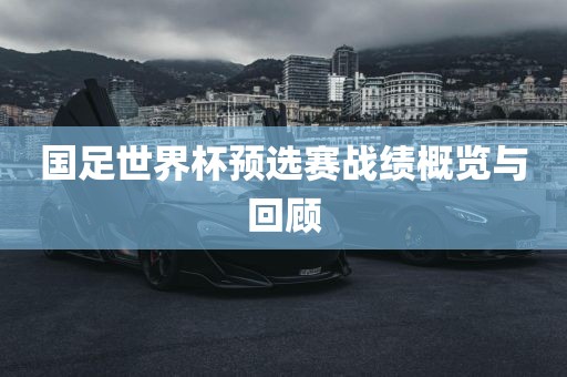 国足世界杯预选赛战绩概览与回顾吉安市靖泰电力工程有限公司