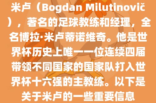 米卢（Bogdan Milutinovi?），著名的足球教练和经理，全名博拉·米卢蒂诺维奇。他是世界杯历史上唯一一位连续四届带领不同国家的国家队打入世界杯十六强的主教练。以下是关于米卢的一些重要信息吉安市靖泰电力工程有限公司