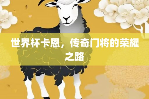 世界杯卡恩，传奇门将的荣耀之路