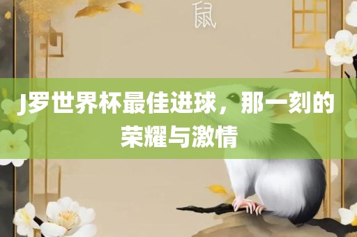 J罗世界杯最佳进球，那一刻的荣耀与激情
