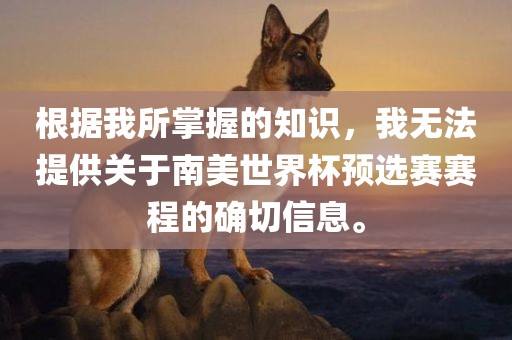 根据我所掌握的知识，我无法提供关于南美世界杯预选赛赛程的确切信息。