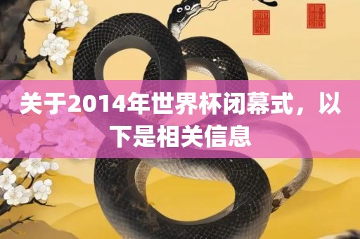 关于2014年世界杯闭幕式，以下是相关信息