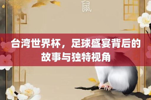 台湾世界杯，足球盛宴背后的故事与独特视角吉安市靖泰电力工程有限公司