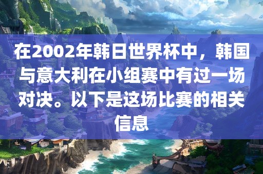在2002年韩日世界杯中，韩国与意大利在小组赛中有过一场对决。以下是这场比赛的相关信息