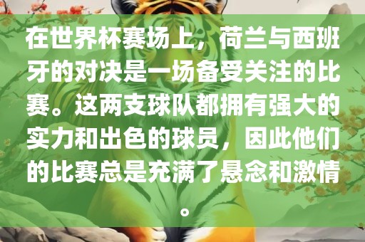 在世界杯赛场上，荷兰与西班牙的对决是一场备受关注的比赛。这两支球队都拥有强大的实力和出色的球员，因此他们的比赛总是充满了悬念和激情。吉安市靖泰电力工程有限公司
