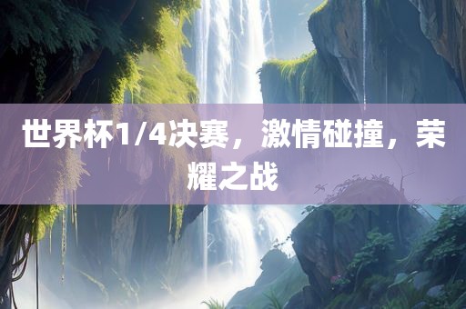 世界杯1/4决赛，激情碰撞，荣耀之战