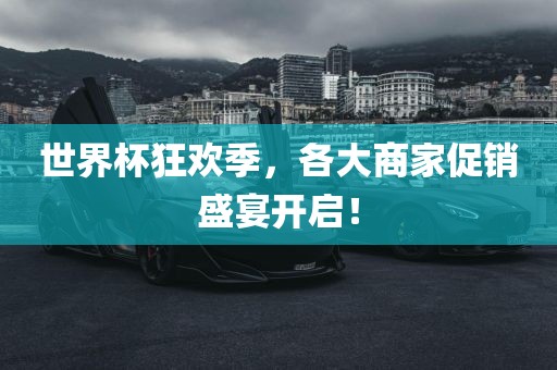 世界杯狂欢季，各大商家促销盛宴开启！